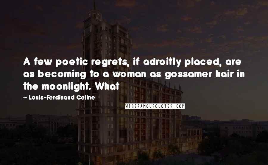 Louis-Ferdinand Celine Quotes: A few poetic regrets, if adroitly placed, are as becoming to a woman as gossamer hair in the moonlight. What