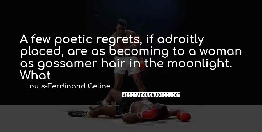 Louis-Ferdinand Celine Quotes: A few poetic regrets, if adroitly placed, are as becoming to a woman as gossamer hair in the moonlight. What