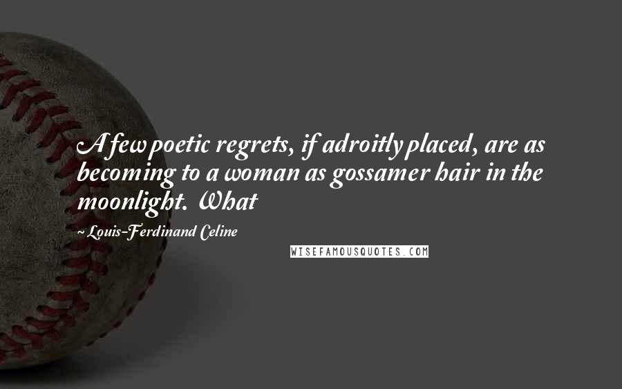 Louis-Ferdinand Celine Quotes: A few poetic regrets, if adroitly placed, are as becoming to a woman as gossamer hair in the moonlight. What