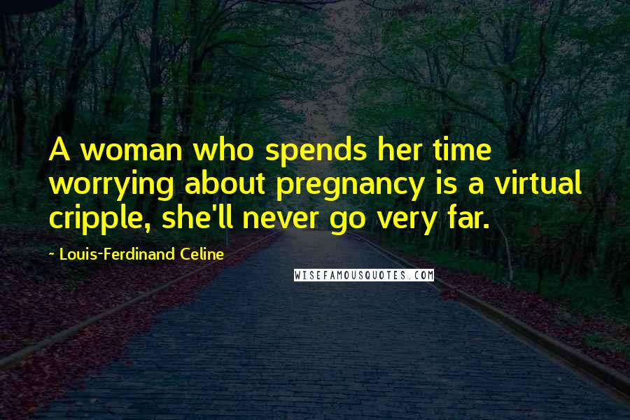 Louis-Ferdinand Celine Quotes: A woman who spends her time worrying about pregnancy is a virtual cripple, she'll never go very far.