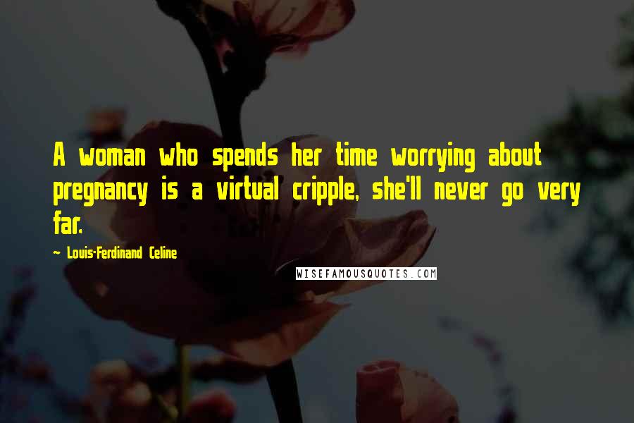 Louis-Ferdinand Celine Quotes: A woman who spends her time worrying about pregnancy is a virtual cripple, she'll never go very far.