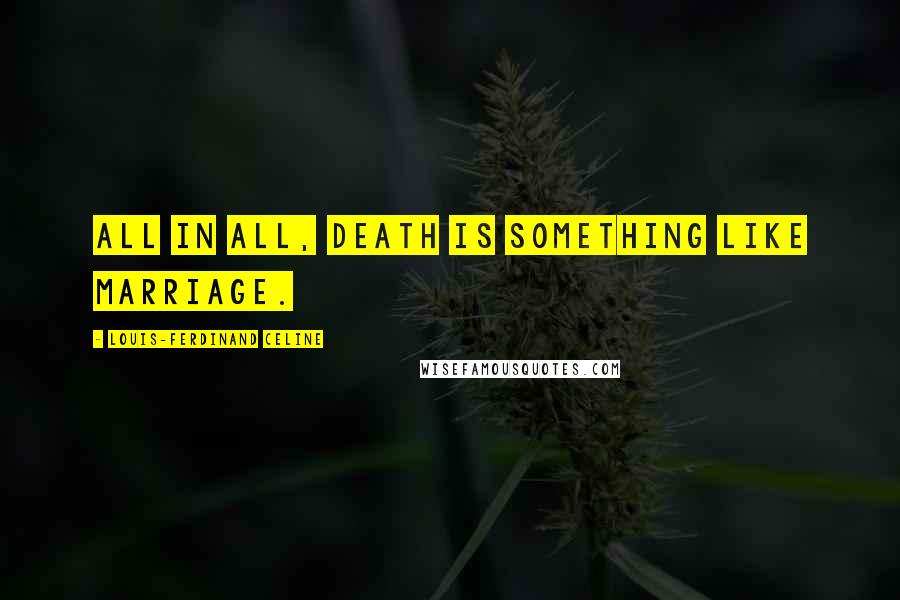 Louis-Ferdinand Celine Quotes: All in all, death is something like marriage.