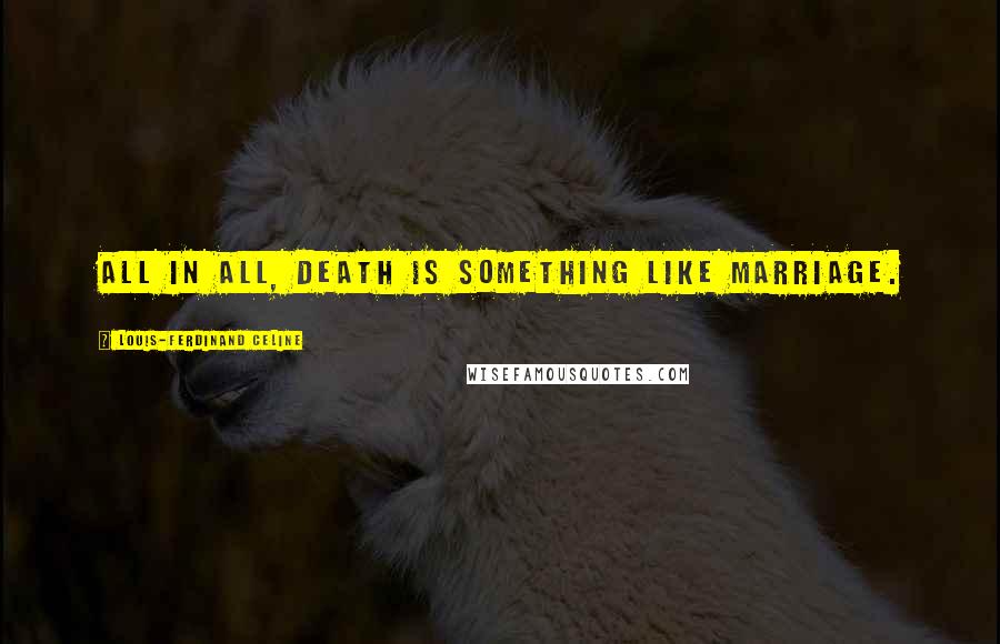 Louis-Ferdinand Celine Quotes: All in all, death is something like marriage.