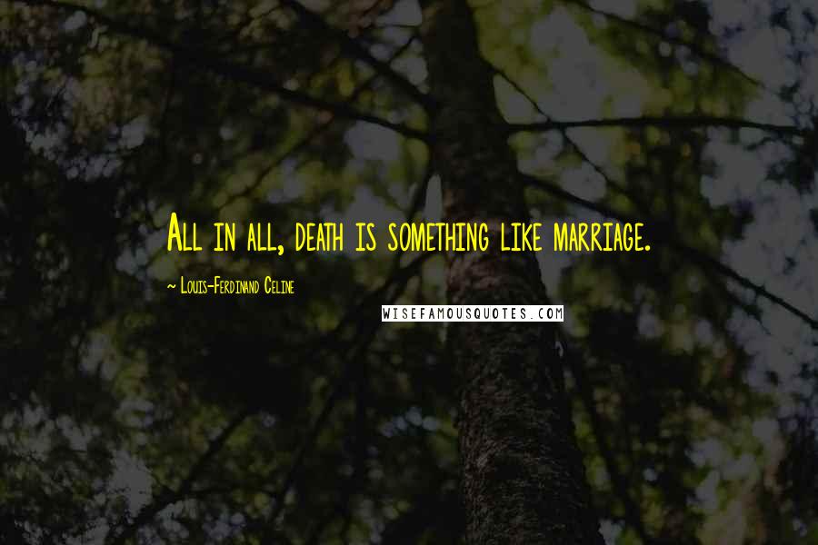 Louis-Ferdinand Celine Quotes: All in all, death is something like marriage.