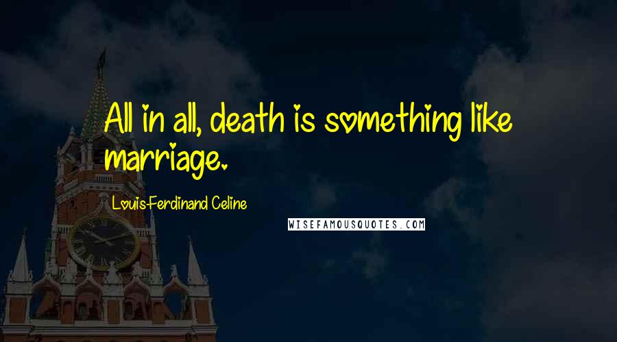 Louis-Ferdinand Celine Quotes: All in all, death is something like marriage.