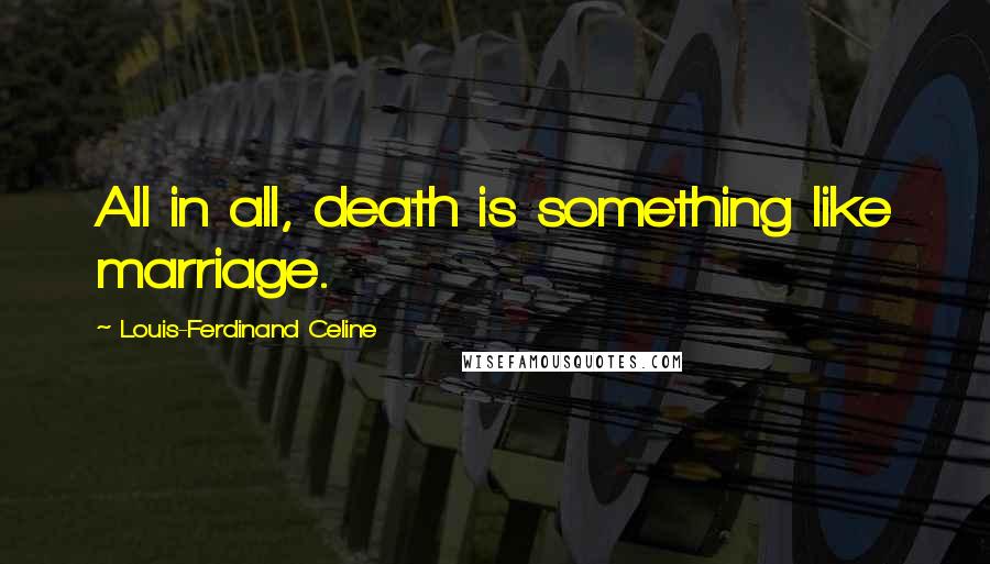 Louis-Ferdinand Celine Quotes: All in all, death is something like marriage.