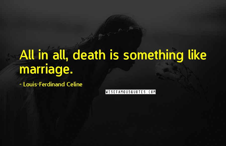 Louis-Ferdinand Celine Quotes: All in all, death is something like marriage.