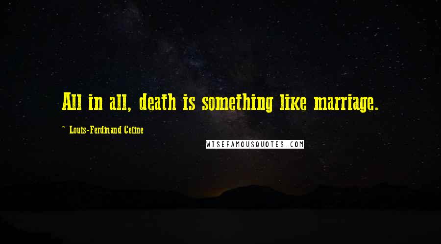 Louis-Ferdinand Celine Quotes: All in all, death is something like marriage.