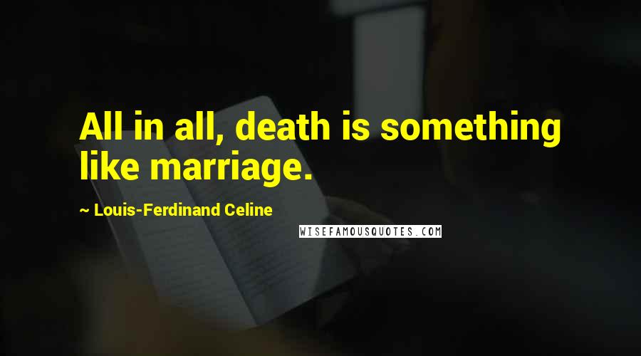 Louis-Ferdinand Celine Quotes: All in all, death is something like marriage.