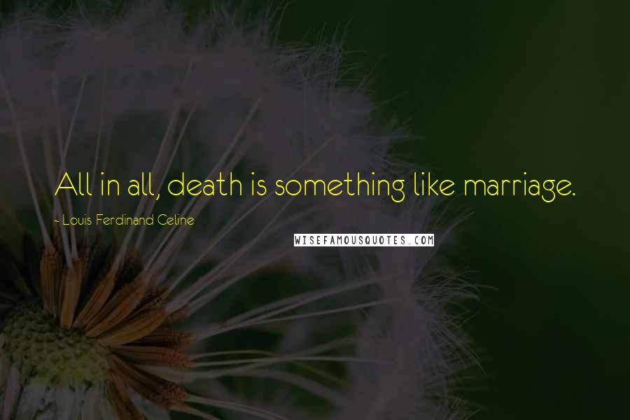 Louis-Ferdinand Celine Quotes: All in all, death is something like marriage.