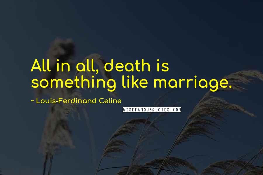 Louis-Ferdinand Celine Quotes: All in all, death is something like marriage.