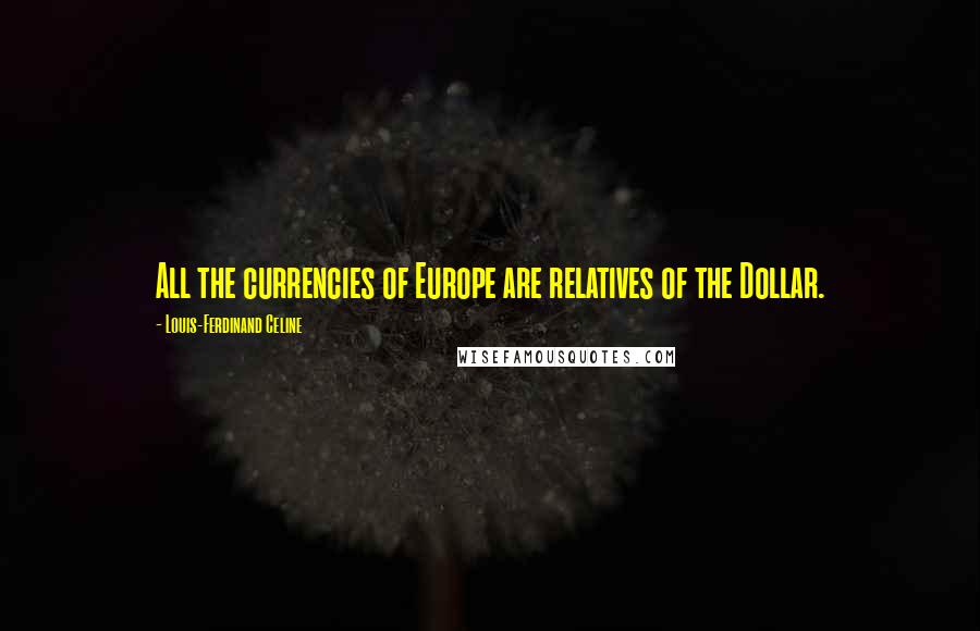 Louis-Ferdinand Celine Quotes: All the currencies of Europe are relatives of the Dollar.