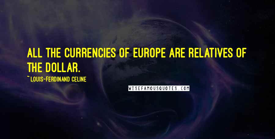 Louis-Ferdinand Celine Quotes: All the currencies of Europe are relatives of the Dollar.