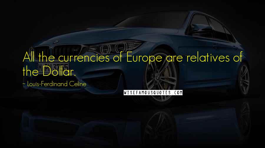 Louis-Ferdinand Celine Quotes: All the currencies of Europe are relatives of the Dollar.