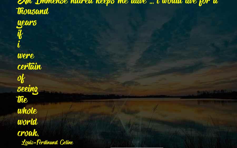 Louis-Ferdinand Celine Quotes: An Immense hatred keeps me alive ... i would live for a thousand years if i were certain of seeing the whole world croak.