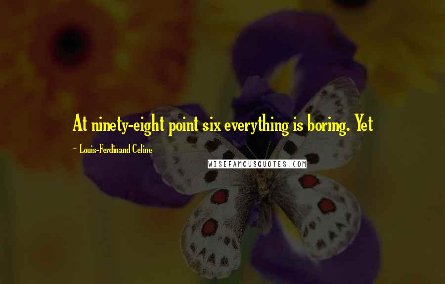 Louis-Ferdinand Celine Quotes: At ninety-eight point six everything is boring. Yet