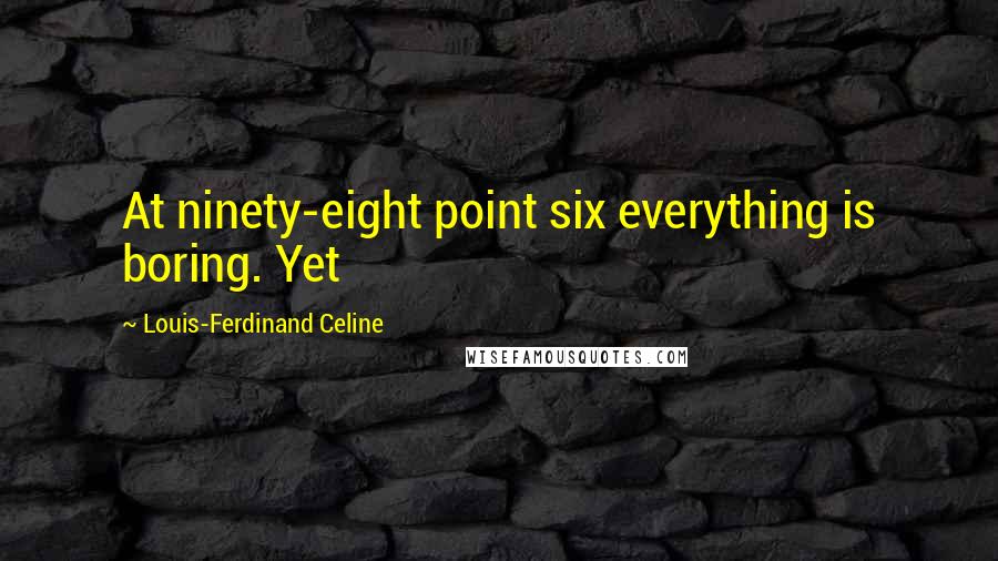 Louis-Ferdinand Celine Quotes: At ninety-eight point six everything is boring. Yet