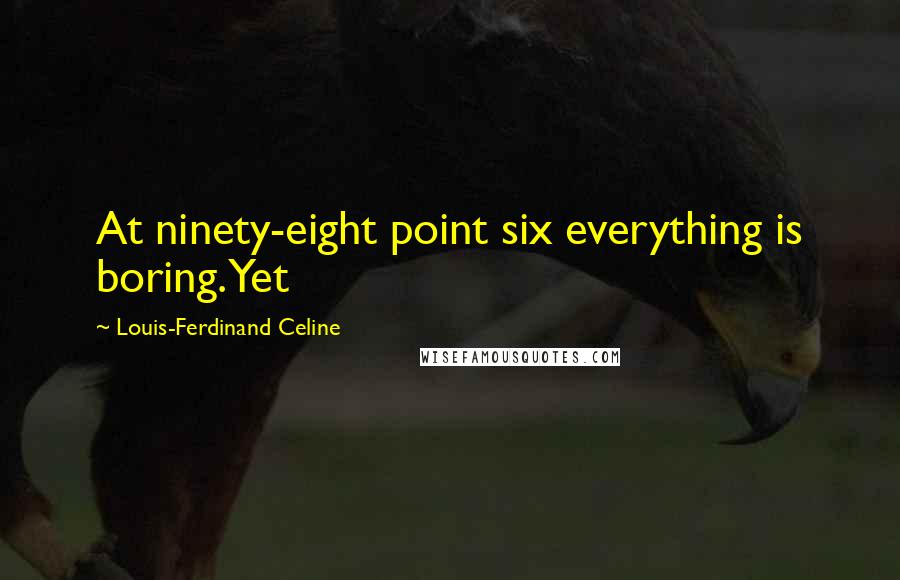 Louis-Ferdinand Celine Quotes: At ninety-eight point six everything is boring. Yet