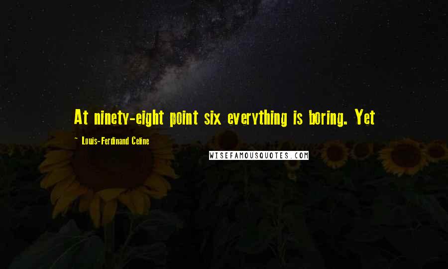 Louis-Ferdinand Celine Quotes: At ninety-eight point six everything is boring. Yet