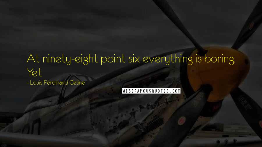 Louis-Ferdinand Celine Quotes: At ninety-eight point six everything is boring. Yet