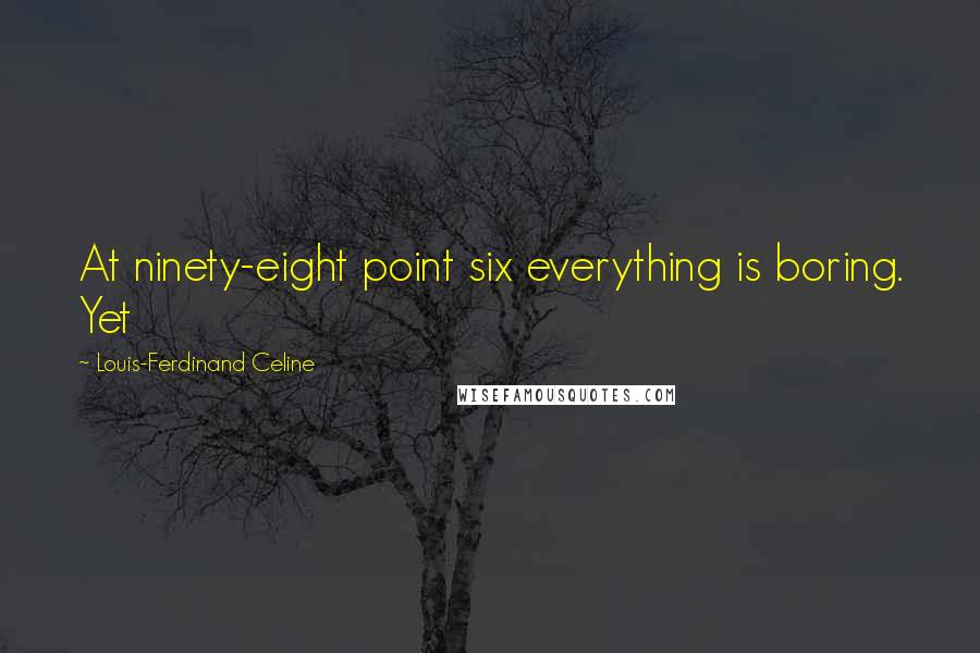 Louis-Ferdinand Celine Quotes: At ninety-eight point six everything is boring. Yet