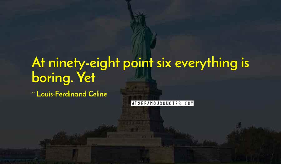 Louis-Ferdinand Celine Quotes: At ninety-eight point six everything is boring. Yet