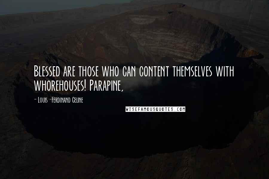 Louis-Ferdinand Celine Quotes: Blessed are those who can content themselves with whorehouses! Parapine,