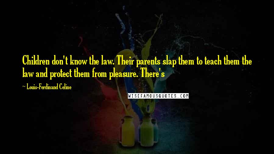 Louis-Ferdinand Celine Quotes: Children don't know the law. Their parents slap them to teach them the law and protect them from pleasure. There's