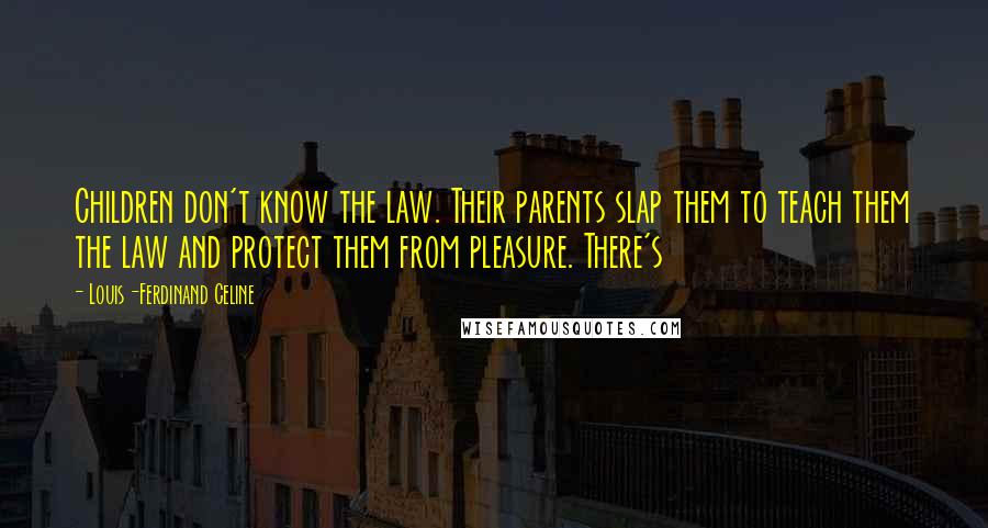 Louis-Ferdinand Celine Quotes: Children don't know the law. Their parents slap them to teach them the law and protect them from pleasure. There's