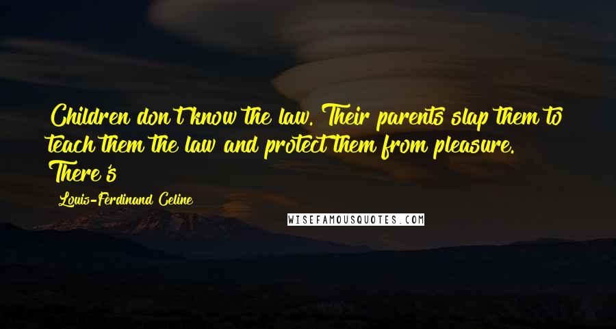 Louis-Ferdinand Celine Quotes: Children don't know the law. Their parents slap them to teach them the law and protect them from pleasure. There's