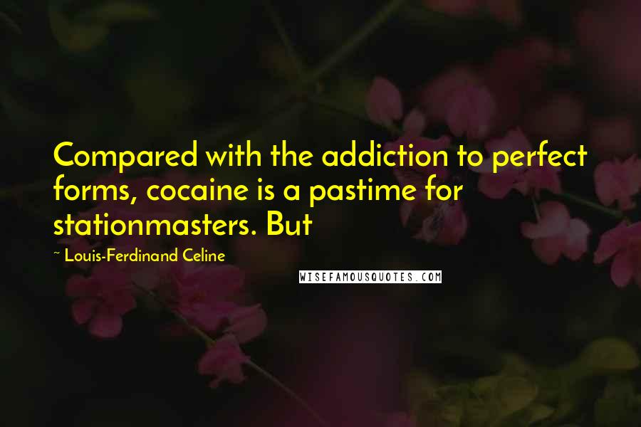 Louis-Ferdinand Celine Quotes: Compared with the addiction to perfect forms, cocaine is a pastime for stationmasters. But