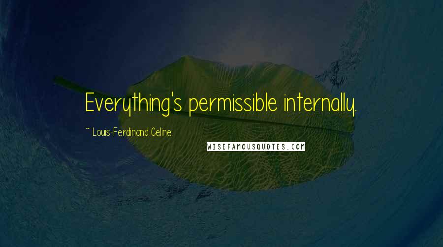 Louis-Ferdinand Celine Quotes: Everything's permissible internally.