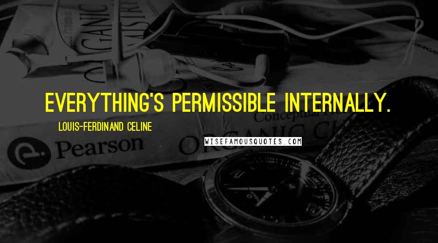 Louis-Ferdinand Celine Quotes: Everything's permissible internally.