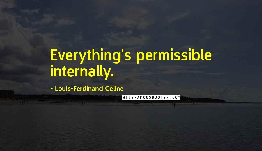 Louis-Ferdinand Celine Quotes: Everything's permissible internally.
