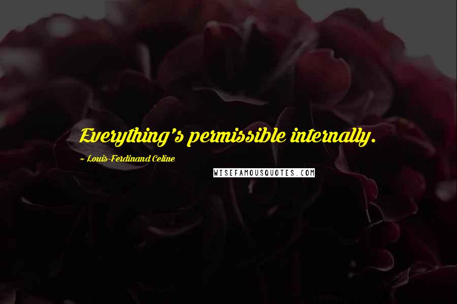 Louis-Ferdinand Celine Quotes: Everything's permissible internally.