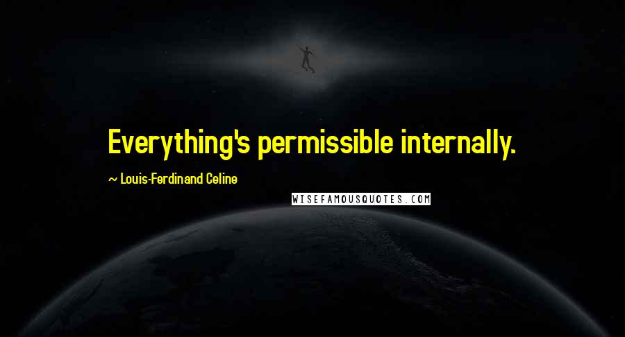 Louis-Ferdinand Celine Quotes: Everything's permissible internally.