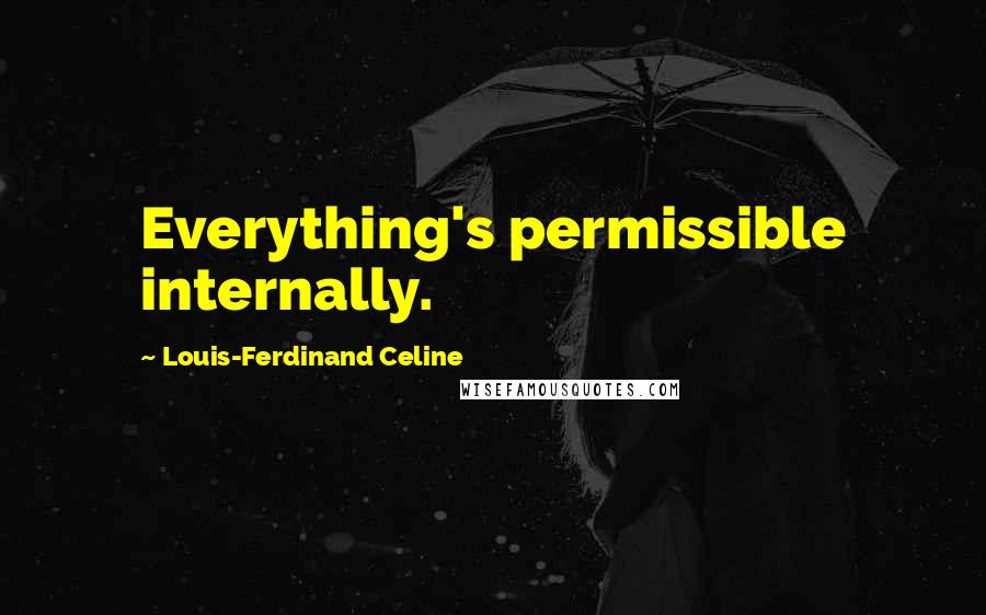 Louis-Ferdinand Celine Quotes: Everything's permissible internally.