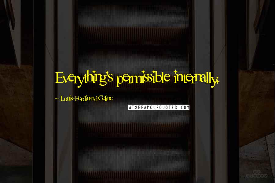 Louis-Ferdinand Celine Quotes: Everything's permissible internally.