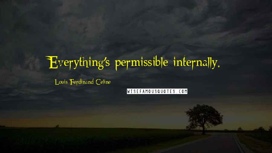 Louis-Ferdinand Celine Quotes: Everything's permissible internally.