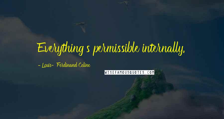 Louis-Ferdinand Celine Quotes: Everything's permissible internally.
