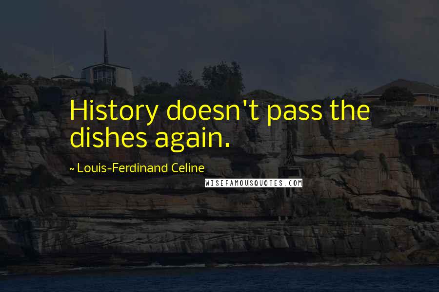Louis-Ferdinand Celine Quotes: History doesn't pass the dishes again.