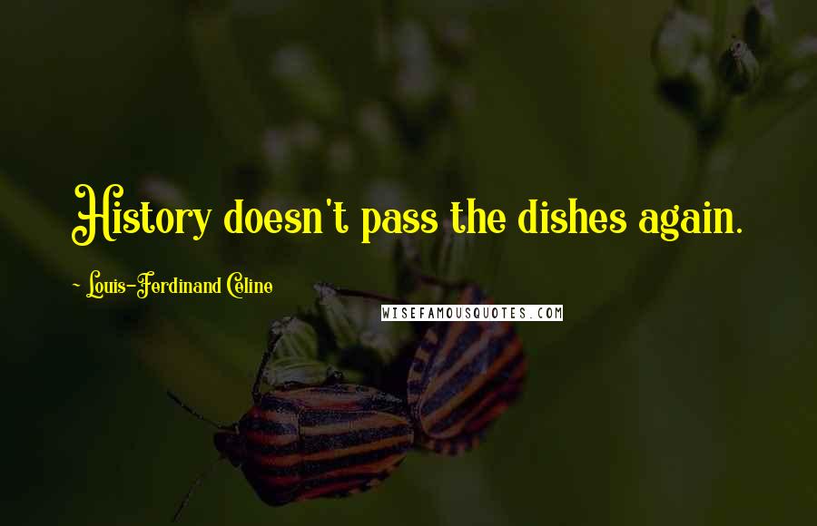 Louis-Ferdinand Celine Quotes: History doesn't pass the dishes again.