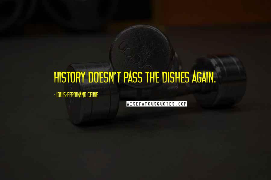 Louis-Ferdinand Celine Quotes: History doesn't pass the dishes again.