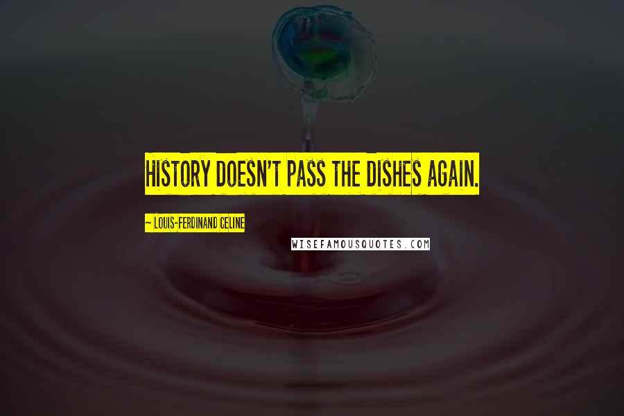 Louis-Ferdinand Celine Quotes: History doesn't pass the dishes again.