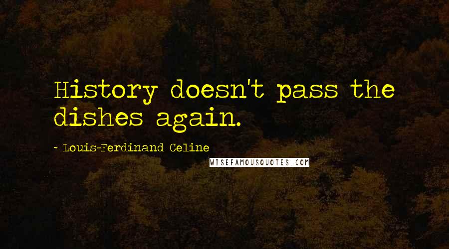 Louis-Ferdinand Celine Quotes: History doesn't pass the dishes again.