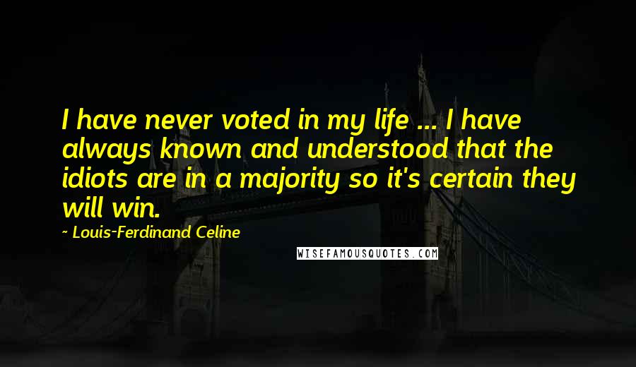 Louis-Ferdinand Celine Quotes: I have never voted in my life ... I have always known and understood that the idiots are in a majority so it's certain they will win.