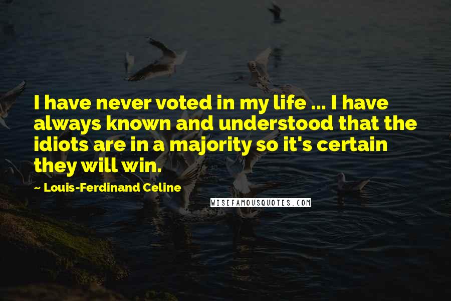 Louis-Ferdinand Celine Quotes: I have never voted in my life ... I have always known and understood that the idiots are in a majority so it's certain they will win.