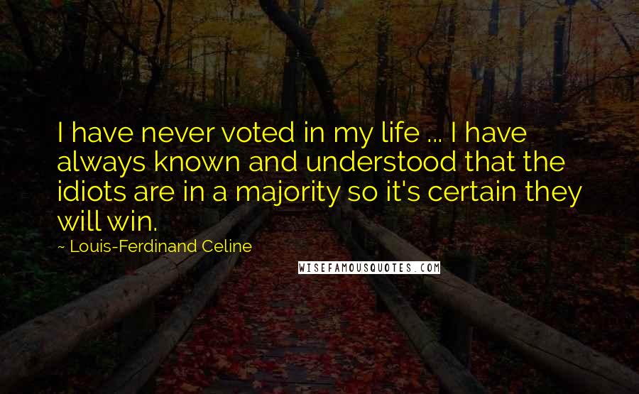 Louis-Ferdinand Celine Quotes: I have never voted in my life ... I have always known and understood that the idiots are in a majority so it's certain they will win.