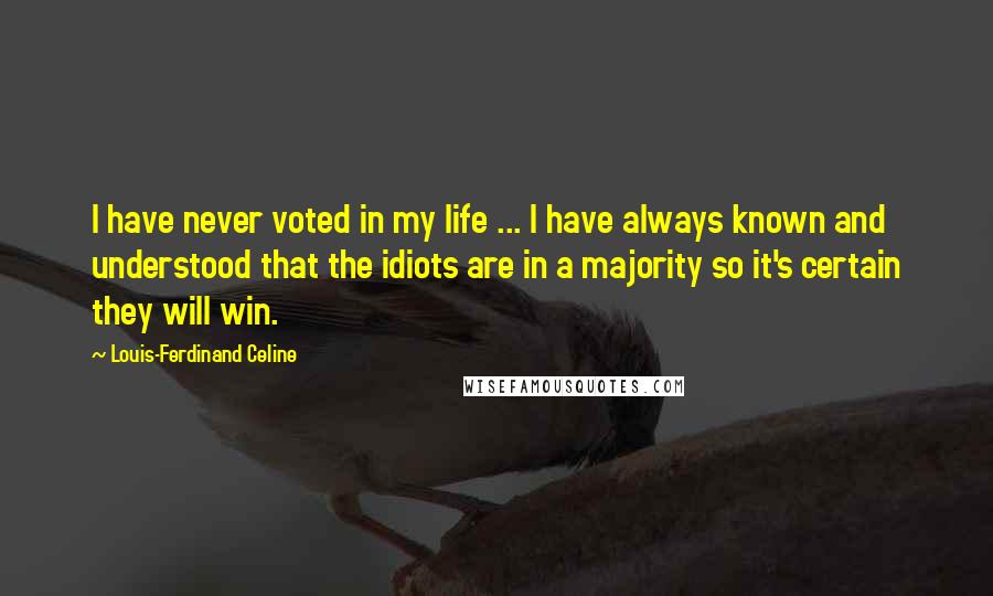 Louis-Ferdinand Celine Quotes: I have never voted in my life ... I have always known and understood that the idiots are in a majority so it's certain they will win.