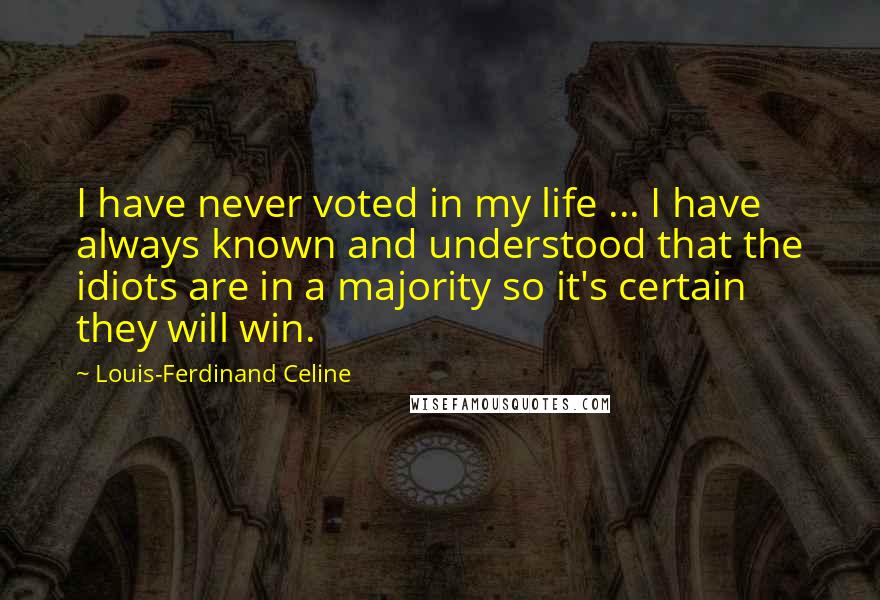Louis-Ferdinand Celine Quotes: I have never voted in my life ... I have always known and understood that the idiots are in a majority so it's certain they will win.